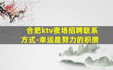 合肥ktv夜场招聘联系方式-幸运是努力的积攒